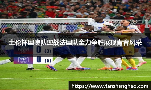 EBET易博土伦杯国奥队迎战法国队全力争胜展现青春风采